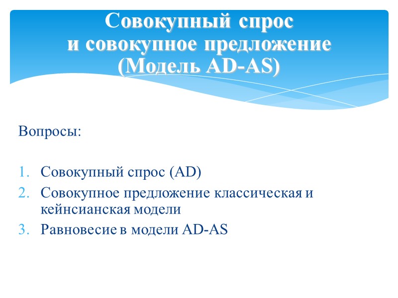 Вопросы:  Совокупный спрос (AD)  Совокупное предложение классическая и кейнсианская модели Равновесие в
